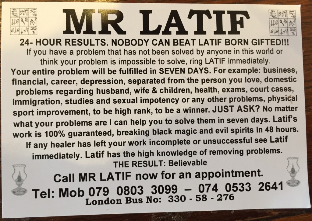 Business card for Mr Latif, who claims to be born gifted and can solve absolutely any problem that nobody else can (finance, career, health, love, exams, sexual impotency, immigration, court cases, etc), and can make you a high ranking winner, in just 7 days, with results in 24 hours, breaking black magic and evil spirits. He claims his work is 100% guaranteed and believable, though it's clearly a scam.