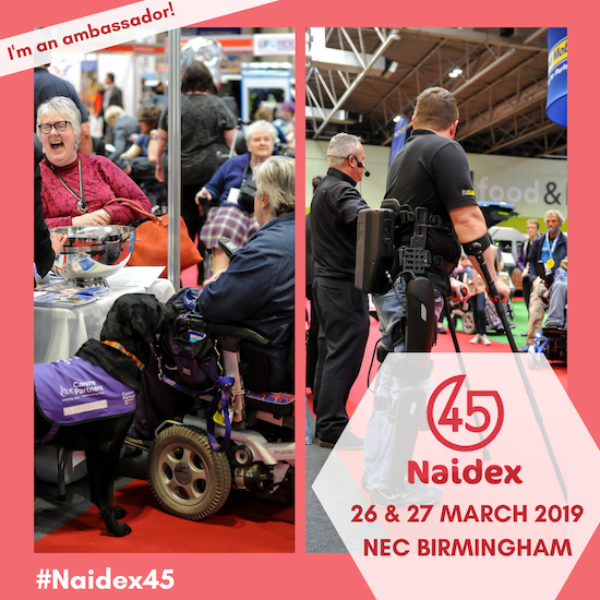 2 photos from the Naidex show, with people in powerchairs enjoying the event, and a man demonstrating the use of robotic leg attachments that enable him to walk with the aid of crutches. Text on the image says that I'm an ambassador for Naidex 45, on the 26th and 27th of March 2019, at the N.E.C. Birmingham, hashtag Naidex45.