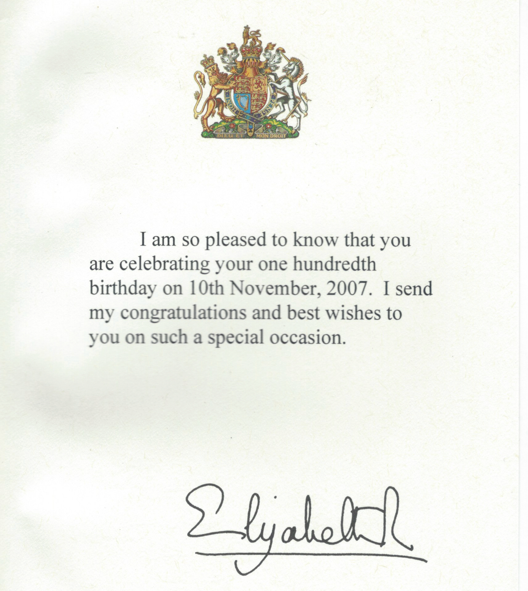 The inside of the Queen's card to my Nan, which reads I am so pleased to know that you are celebrating your one hundredth birthday on 10th November, 2007. I send my congratulations and best wishes to you on such a special occasion. Above the text is the royal coat of arms, and below the text is the Queen's signature, Elizabeth R.