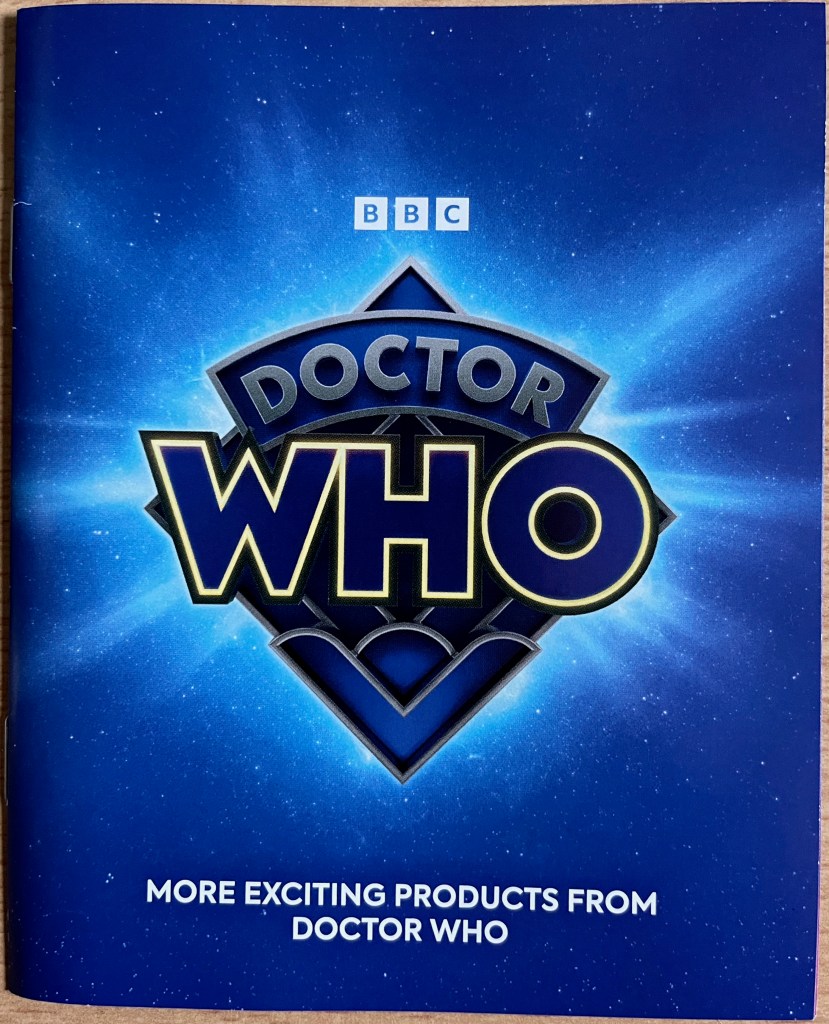 Front cover of a booklet of Doctor Who products. It features the Doctor Who logo, which has the word Doctor in silver lettering on a dark blue arch, over much larger dark blue letters with a yellow border spelling the word Who, all on a diamond shaped background. A large blue flash of light can be seen behind the logo. White text below the logo says More exciting products from Doctor Who.
