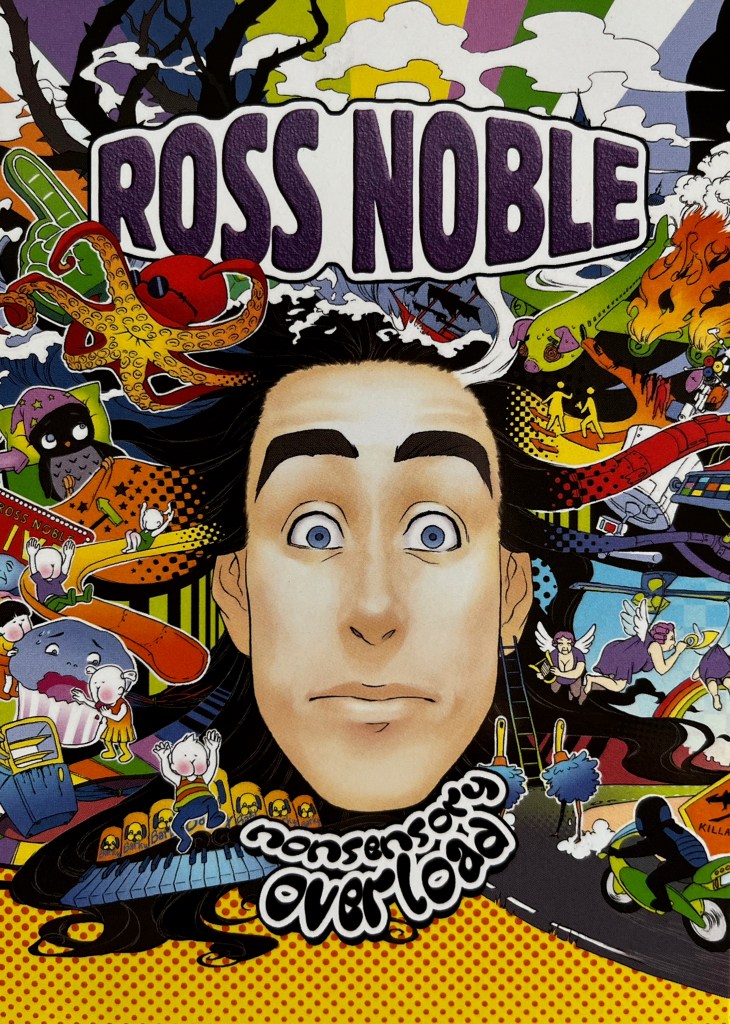 The cover of Ross Noble's DVD Nonsensory Overload. A cartoon representation of Ross' face staring straight ahead is surrounded by lots of random colourful imagery, including children with bums for faces that are going down slides, dancing on a keyboard, and talking to a muffin that has a terrified face. There's also a large green pointing hand like the big gloves worn at sports matches, an octopus wearing dark glasses, an owl wearing a wizard's hat, an illuminated sign saying Ross Noble Live with an arrow sticking out of the top, a fridge freezer with the top door open, a ship on stormy waves, a crashing airplane with its engines on fire, a satellite, angels playing a trumpet and a harp, a couple of ostriches, and a person riding a motorcycle dressed in a helmet and black leathers.