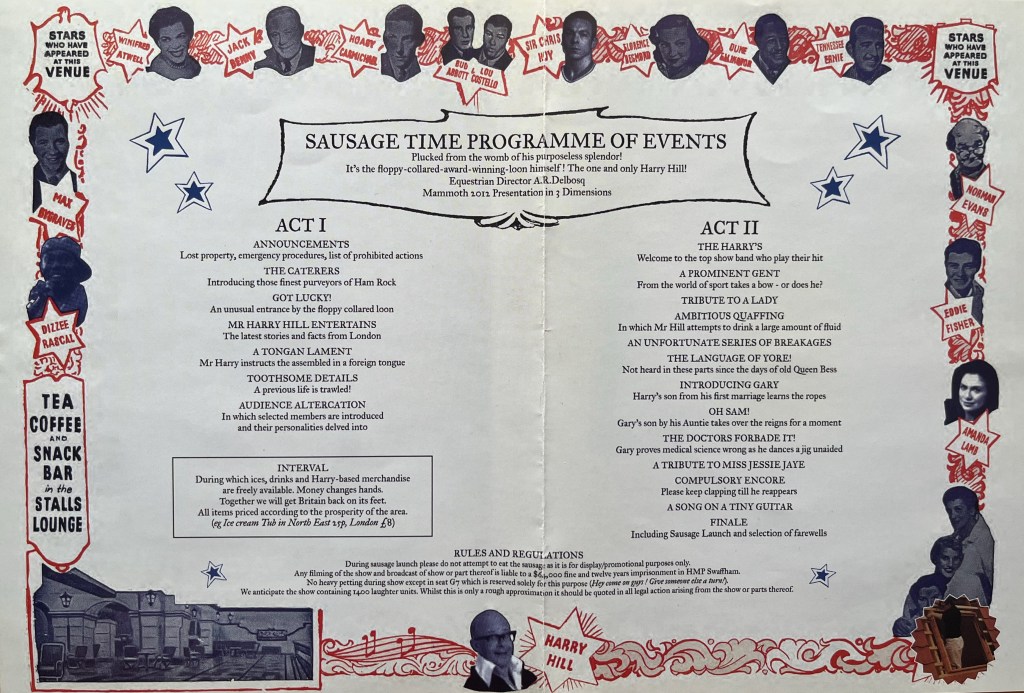 Inside spread of the DVD cover for Harry Hill's Sausage Time, which presents the programme of events. Beneath the heading it says Plucked from the womb of his purposeless splendor! It's the loppy-collared-award-winning-loon himself! The one and only Harry Hill! There are then two lists of headings and brief descriptions for the different scenes in Acts 1 and 2, along with details about the interval and some rules and regulations, all of which is in a comedic, old-fashioned style of wording. The border around the 2 pages consists of small photos, tinted in dark blue, of famous celebrities who have also performed at the venue, with their names next to them in red text inside stars with a red outline. The faces include Dizzee Rascal, Max Bygraves, Winifred Atwell, Abbott and Costello, Sir Chris Hoy, Tennessee Ernie, Norman Evans, Eddie Fisher and Amanda Lamb.